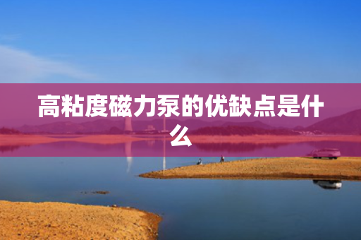 高粘度磁力泵的优缺点是什么