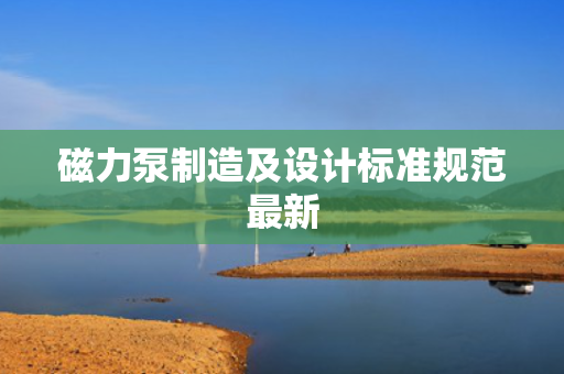 磁力泵制造及设计标准规范最新