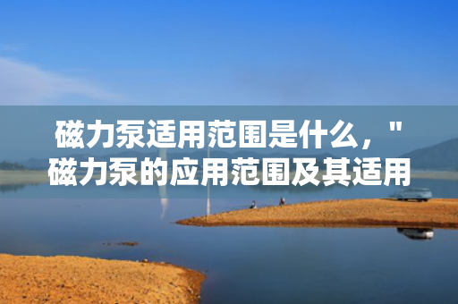 磁力泵适用范围是什么，