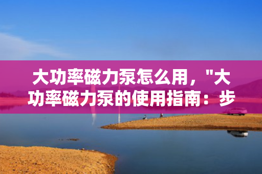 大功率磁力泵怎么用，