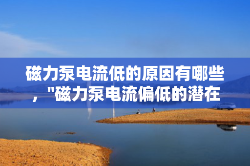 磁力泵电流低的原因有哪些，