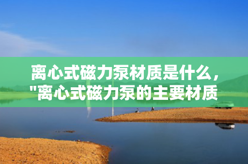 离心式磁力泵材质是什么，