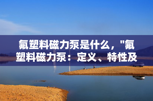 氟塑料磁力泵是什么，