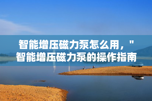 智能增压磁力泵怎么用，