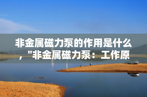 非金属磁力泵的作用是什么，