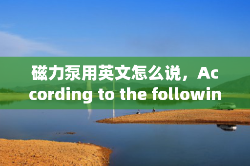 磁力泵用英文怎么说，According to the following content, as long as you directly generate 1 title, only 1 title is required，magnetic pump