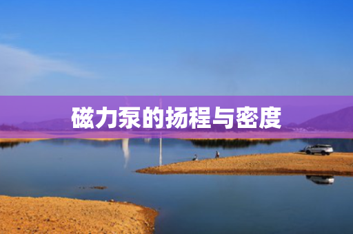磁力泵的扬程与密度