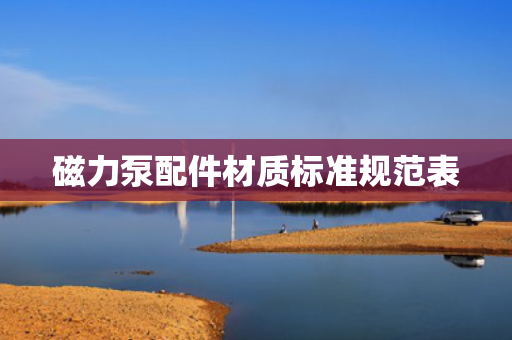 磁力泵配件材质标准规范表