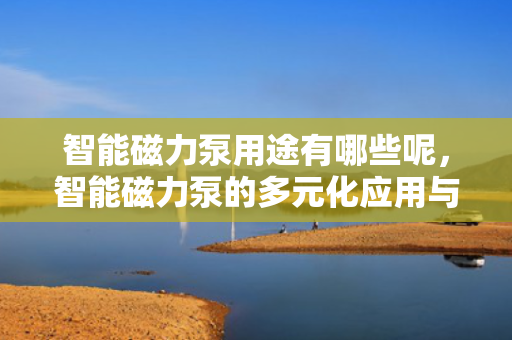 智能磁力泵用途有哪些呢，智能磁力泵的多元化应用与用途概览