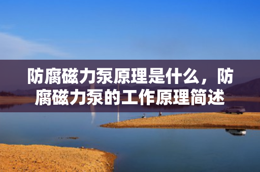防腐磁力泵原理是什么，防腐磁力泵的工作原理简述