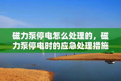磁力泵停电怎么处理的，磁力泵停电时的应急处理措施