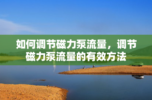 如何调节磁力泵流量，调节磁力泵流量的有效方法