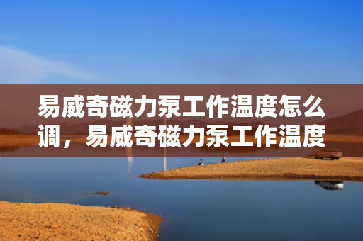 易威奇磁力泵工作温度怎么调，易威奇磁力泵工作温度调整方法