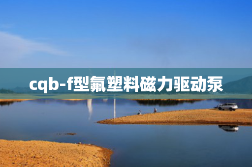 cqb-f型氟塑料磁力驱动泵