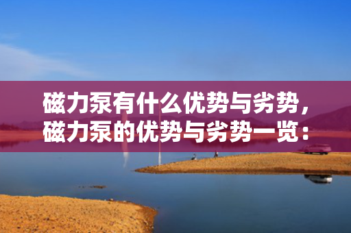 磁力泵有什么优势与劣势，磁力泵的优势与劣势一览：高效无泄漏，但使用受限需注意