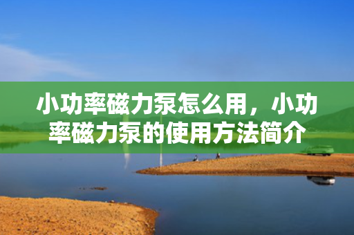 小功率磁力泵怎么用，小功率磁力泵的使用方法简介