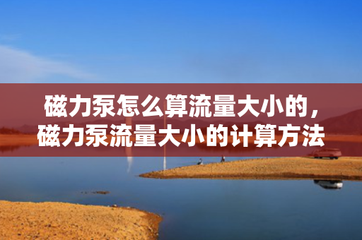 磁力泵怎么算流量大小的，磁力泵流量大小的计算方法