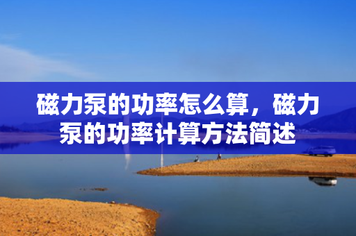 磁力泵的功率怎么算，磁力泵的功率计算方法简述