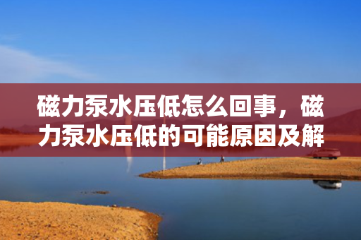 磁力泵水压低怎么回事，磁力泵水压低的可能原因及解决方法