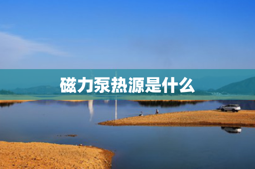 磁力泵热源是什么