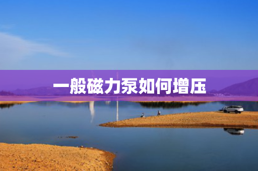 一般磁力泵如何增压
