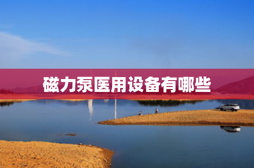 磁力泵医用设备有哪些