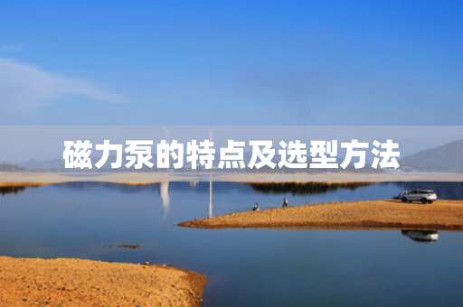 磁力泵的特点及选型方法