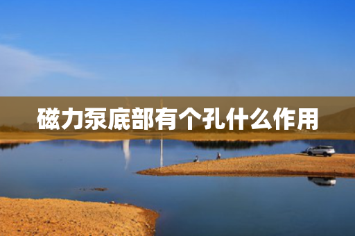磁力泵底部有个孔什么作用