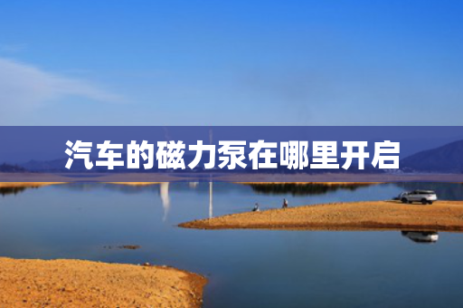 汽车的磁力泵在哪里开启