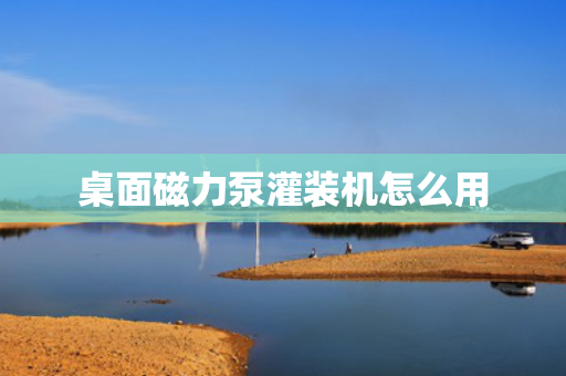 桌面磁力泵灌装机怎么用