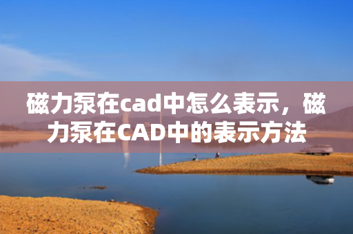磁力泵在cad中怎么表示，磁力泵在CAD中的表示方法